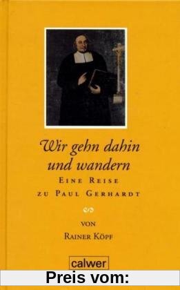 Wir gehn dahin und wandern: Eine Reise zu Paul Gerhardt